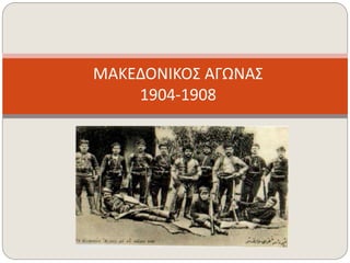 ΜΑΚΕΔΟΝΙΚΟΣ ΑΓΩΝΑΣ 
1904-1908 
 