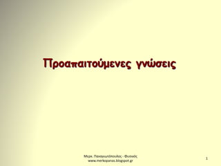 Μερκ. Παναγιωτόπουλος - Φυσικός 
www.merkopanas.blogspot.gr 
1 
Προαπαιτούμενες γνώσεις 
 