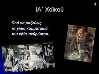 ΙΑ΄ Χαϊκού 
Πού να μαζεύεις 
τα χίλια κομματάκια 
του κάθε ανθρώπου. 
 