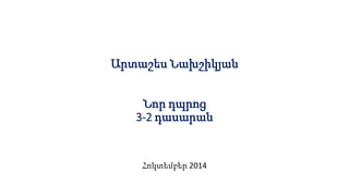 Արտաշես Նախշիկյան
Նոր դպրոց
3-2 դասարան
Հոկտեմբեր 2014
 