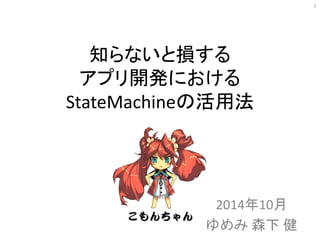 知らないと損する
アプリ開発における
StateMachineの活用法
2014年10月
ゆめみ 森下 健
1
 