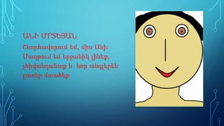 ԱՆԻ ՄՐՏԵՅԱՆ
Շնորհավորում եմ, միս Անի։
Մաղթում եմ երջանիկ լինեք,
չհիվանդանաք և նոր անգլերեն
բառեր մտածեք։
 