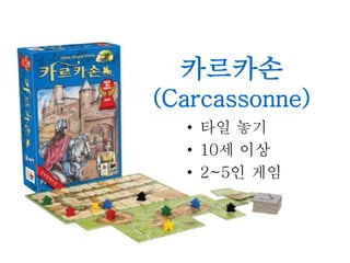 카르카손
(Carcassonne)
• 타일 놓기
• 10세 이상
• 2~5인 게임
 