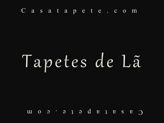 C a s a t a p e t e . c o m
Casatapete.com
Tapetes de Lã
 