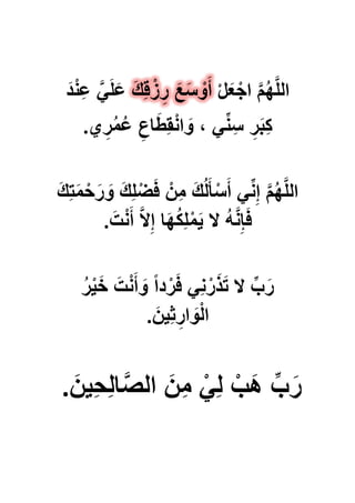 ْ‫ل‬َ‫ع‬ْ‫اج‬ َّ‫م‬ُ‫ه‬َّ‫ل‬‫ال‬َ‫د‬ْ‫ن‬ِ‫ع‬ ًََّ‫ل‬َ‫ع‬ َ‫ك‬ِ‫ق‬ْ‫ز‬ ِ‫ر‬ َ‫ع‬َ‫س‬ ْ‫و‬َ‫أ‬
‫ا‬َ‫ِط‬‫ق‬ْ‫ن‬‫ا‬ َ‫و‬ ، ًِّ‫ن‬ِ‫س‬ ِ‫ر‬َ‫ب‬ِ‫ك‬‫ي‬ِ‫ر‬ُ‫م‬ُ‫ع‬ ِ‫ع‬.
َ‫ك‬ِ‫ت‬َ‫م‬ْ‫ح‬َ‫ر‬ َ‫و‬ َ‫ك‬ِ‫ل‬ْ‫ض‬َ‫ف‬ ْ‫ن‬ِ‫م‬ َ‫ك‬ُ‫ل‬َ‫أ‬ْ‫س‬َ‫أ‬ ًِّ‫ن‬ِ‫إ‬ َّ‫م‬ُ‫ه‬َّ‫ل‬‫ال‬
َ‫ت‬ْ‫ن‬َ‫أ‬ َّ‫ال‬ِ‫إ‬ ‫ا‬َ‫ه‬ُ‫ك‬ِ‫ل‬ْ‫م‬ٌَ ‫ال‬ ُ‫ه‬َّ‫ن‬ِ‫إ‬َ‫ف‬.
ُ‫ر‬ٌَْ‫خ‬ َ‫ت‬ْ‫ن‬َ‫أ‬ َ‫و‬ ً‫ا‬‫د‬ْ‫ر‬َ‫ف‬ ًِ‫ن‬ْ‫ر‬َ‫ذ‬َ‫ت‬ ‫ال‬ ِّ‫ب‬َ‫ر‬
َ‫ٌن‬ِ‫ث‬ِ‫ار‬ َ‫و‬ْ‫ل‬‫ا‬.
َ‫ٌن‬ِ‫ح‬ِ‫ل‬‫ا‬َّ‫الص‬ َ‫ن‬ِ‫م‬ ًِْ‫ل‬ ْ‫َب‬‫ه‬ ِّ‫ب‬َ‫ر‬.
 