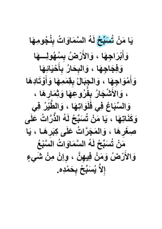 ُ‫ت‬ ْ‫ن‬َ‫م‬ ‫ا‬ٌَ‫ا‬َ‫ه‬ِ‫م‬‫و‬ُ‫ج‬ُ‫ن‬ِ‫ب‬ ُ‫ات‬ َ‫او‬َ‫م‬َّ‫س‬‫ال‬ ُ‫ه‬َ‫ل‬ ُ‫ح‬ِّ‫ب‬َ‫س‬
ُ‫س‬ِ‫ب‬ ُ‫ض‬ْ‫ر‬َ‫األ‬ َ‫و‬ ، ‫ا‬َ‫ه‬ِ‫ج‬‫ا‬َ‫ر‬ْ‫ب‬َ‫أ‬ َ‫و‬‫ا‬َ‫ه‬‫ِـــ‬‫ل‬‫و‬ُ‫ه‬
‫ا‬َ‫ه‬ِ‫ب‬‫ا‬ٌَْ‫ح‬َ‫أ‬ِ‫ب‬ ُ‫ر‬‫ا‬َ‫ح‬ِ‫الب‬ َ‫و‬ ، ‫ا‬َ‫ه‬ِ‫ج‬‫ا‬َ‫ِج‬‫ف‬ َ‫و‬
‫َا‬‫ه‬ِ‫د‬‫ا‬َ‫ت‬ ْ‫و‬َ‫أ‬ َ‫و‬ ‫ا‬َ‫ه‬ِ‫م‬َ‫م‬ِ‫ق‬ِ‫ب‬ ُ‫ل‬‫ا‬َ‫ب‬ِ‫ج‬‫ال‬ َ‫و‬ ، ‫ا‬َ‫ه‬ِ‫ج‬‫ا‬ َ‫و‬ْ‫م‬َ‫أ‬ َ‫و‬
، ‫َا‬‫ه‬ِ‫ار‬َ‫م‬ِ‫ث‬ َ‫و‬ ‫ا‬َ‫ه‬ِ‫ع‬‫و‬ُ‫ر‬ُ‫ف‬ِ‫ب‬ ُ‫ر‬‫ا‬َ‫ج‬ْ‫ش‬َ‫األ‬ َ‫و‬ ،
ًِ‫ف‬ ُ‫ر‬ٌَّْ‫ط‬‫ال‬ َ‫و‬ ، ‫ا‬َ‫ه‬ِ‫ت‬‫ا‬ َ‫و‬َ‫ل‬َ‫ف‬ ًِ‫ف‬ ُ‫ع‬‫ا‬َ‫ب‬ِّ‫س‬‫ال‬ َ‫و‬
َ‫ل‬َ‫ع‬ ُ‫ات‬َّ‫ر‬َّ‫ذ‬‫ال‬ ُ‫ه‬َ‫ل‬ ُ‫ح‬ِّ‫ب‬َ‫س‬ُ‫ت‬ ْ‫ن‬َ‫م‬ ‫ا‬ٌَ ، ‫ا‬َ‫ه‬ِ‫ت‬‫ا‬َ‫ن‬َ‫ك‬ َ‫و‬‫ى‬
َ‫ؽ‬ ِ‫ص‬‫ا‬ٌَ ، ‫َـا‬‫ه‬ِ‫ر‬َ‫ب‬ِ‫ك‬ ‫ى‬َ‫ل‬َ‫ع‬ ُ‫ات‬َّ‫ر‬َ‫ج‬َ‫م‬‫ال‬ َ‫و‬ ، ‫َا‬‫ه‬ِ‫ر‬
ُ‫ع‬ْ‫ب‬َّ‫س‬‫ال‬ ُ‫ات‬ َ‫او‬َ‫م‬َّ‫س‬‫ال‬ ُ‫ه‬َ‫ل‬ ُ‫ح‬ِّ‫ب‬َ‫س‬ُ‫ت‬ ْ‫ن‬َ‫م‬
ٍ‫ًء‬َ‫ش‬ ْ‫ِن‬‫م‬ ْ‫إن‬ِ‫و‬ ، َّ‫ن‬ِ‫ه‬ٌِ‫ف‬ ْ‫ن‬َ‫م‬ َ‫و‬ ُ‫ض‬ْ‫ر‬َ‫األ‬ َ‫و‬
‫ِه‬‫د‬ْ‫م‬َ‫ح‬ِ‫ب‬ ُ‫ح‬ِّ‫ب‬َ‫س‬ٌُ َّ‫ال‬ِ‫إ‬.
 