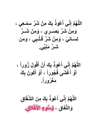 ْ‫ن‬ِ‫م‬ َ‫ك‬ِ‫ب‬ ُ‫ذ‬‫و‬ُ‫ع‬َ‫أ‬ ًِّ‫ن‬ِ‫إ‬ َّ‫م‬ُ‫ه‬َّ‫ل‬‫ال‬، ًِ‫ع‬‫ـ‬ْ‫م‬َ‫س‬ ِّ‫ر‬َ‫ش‬
ِّ‫ــر‬َ‫ش‬ ْ‫ن‬ِ‫م‬ َ‫و‬ ، ‫ي‬ ِ‫ــر‬َ‫ص‬َ‫ب‬ ِّ‫ر‬َ‫ش‬ ْ‫ن‬ِ‫م‬ َ‫و‬
‫ومن‬ ، ًِ‫ـب‬ْ‫ل‬‫ـ‬َ‫ق‬ ِّ‫ر‬َ‫ش‬ ْ‫ن‬ِ‫م‬ َ‫و‬ ، ًِْ‫ن‬‫ـا‬َ‫ِس‬‫ل‬
ًٌِِّ‫ن‬َ‫م‬ ِّ‫شـر‬.
، ً‫ا‬‫ور‬ُ‫ز‬ َ‫ل‬‫و‬ُ‫ق‬َ‫أ‬ ْ‫ن‬َ‫أ‬ َ‫ك‬ِ‫ب‬ ُ‫ذ‬‫و‬ُ‫ع‬َ‫أ‬ ًِّ‫ن‬ِ‫إ‬ َّ‫م‬ُ‫ه‬َّ‫ل‬‫ال‬
َ‫ك‬ِ‫ب‬ َ‫ون‬ُ‫ك‬َ‫أ‬ ْ‫و‬َ‫أ‬ ، ً‫ا‬‫ور‬ُ‫ج‬ُ‫ف‬ ‫ى‬َ‫ش‬ْ‫ؼ‬َ‫أ‬ ْ‫و‬َ‫أ‬
ً‫ا‬‫ور‬ُ‫ر‬ْ‫ؽ‬َ‫م‬.
ِ‫م‬ َ‫ك‬ِ‫ب‬ ُ‫ذ‬‫و‬ُ‫ع‬َ‫أ‬ ًِّ‫ن‬ِ‫إ‬ َّ‫م‬ُ‫ه‬َّ‫ل‬‫ال‬ِ‫اق‬َ‫ق‬ِّ‫ش‬‫ال‬ َ‫ن‬
، ِ‫اق‬َ‫ف‬ِّ‫ن‬‫ال‬ َ‫و‬.ِ‫الق‬ْ‫األخ‬ ِ‫وء‬ُ‫س‬ َ‫و‬
 