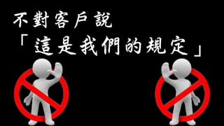 不對客戶說
「這是我們的規定」
 