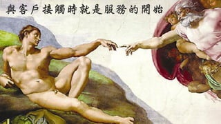 與客戶接觸時就是服務的開始
 