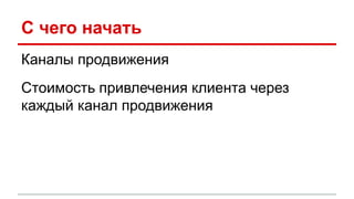 С чего начать
Каналы продвижения
Стоимость привлечения клиента через
каждый канал продвижения
 