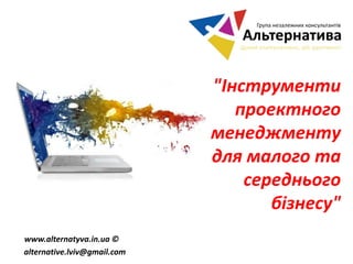 www.alternatyva.in.ua ©
alternative.lviv@gmail.com
"Інструменти
проектного
менеджменту
для малого та
середнього
бізнесу"
 