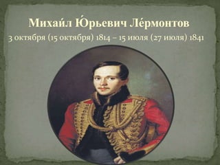 Михаи́ л Ю́ рьевич Ле́рмонтов
3 октября (15 октября) 1814 – 15 июля (27 июля) 1841
 