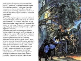 Трое мужчин бесшумно подкатили карету
ближе и высадили из неё какого-то человека,
толстого, низенького, с проседью, одетого в
поношенное тёмное платье. Он с опаской
взобрался на лестницу, осторожно заглянул в
комнату, тихонько спустился вниз и шёпотом
проговорил:
«Это она».
Тот, который разговаривал со мной, сейчас же
подошёл к двери павильона, отпер её ключом,
который вынул из кармана, закрыл за собой
дверь и скрылся; тем временем остальные двое
влезли на лестницу. Старичок остался у дверцы
кареты, кучер придерживал упряжку, а слуга —
верховых лошадей.
Вдруг из павильона послышались громкие
крики, какая-то женщина подбежала к окну и
открыла его, словно собираясь броситься вниз.
Однако, заметив двух мужчин, она отскочила
назад, а мужчины прыгнули в комнату.
Больше я ничего не видел, но услышал треск
мебели, которую ломали. Женщина кричала и
звала на помощь, но вскоре крики её затихли.
Трое мужчин подошли к окну. Двое из них
спустились по лестнице, неся женщину на
руках, и посадили её в карету; маленький
старичок влез в карету вслед за ней. Тот,
который остался в павильоне, запер окно и
минуту спустя вышел через дверь. Его два
спутника уже сидели верхом и ждали его.
 