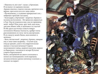 - Наконец-то, вот оно! - сказал д'Артаньян.
И он вынул из кармана письмо.
Арамис вскочил, схватил письмо, прочитал или,
вернее, проглотил его; его лицо сияло.
- По-видимому, у служанки прекрасный слог, -
небрежно произнёс посланец.
- Благодарю, д'Артаньян! - вскричал Арамис в
полном исступлении. - Ей пришлось вернуться
в Тур. Она не изменила мне, она по-прежнему
меня любит! Иди сюда, друг мой, иди сюда,
дай мне обнять тебя, я задыхаюсь от счастья!
И оба друга пустились плясать вокруг
почтенного Иоанна Златоуста, храбро топча
рассыпавшиеся по полу листы диссертации.
В эту минуту вошёл Базен, неся шпинат и
яичницу.
- Беги, несчастный! - вскричал Арамис, швыряя
ему в лицо свою скуфейку. - Ступай туда,
откуда пришёл, унеси эти отвратительные
овощи и гнусную яичницу! Спроси
шпигованного зайца, жирного каплуна, жаркое
из баранины с чесноком и четыре бутылки
старого бургундского!
Базен, смотревший на своего господина и
ничего не понимавший в этой перемене,
меланхолически уронил яичницу в шпинат, а
шпинат на паркет.
 