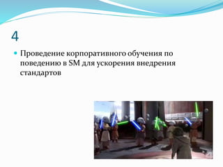 4
 Проведение корпоративного обучения по
поведению в SM для ускорения внедрения
стандартов
 