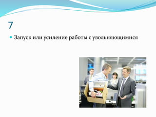 7
 Запуск или усиление работы с увольняющимися
 