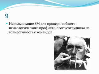 9
 Использование SM для проверки общего
психологического профиля нового сотрудника на
совместимость с командой
 