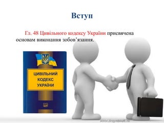 Вступ 
Гл. 48 Цивільного кодексу України присвячена 
основам виконання зобов’язання. 
 