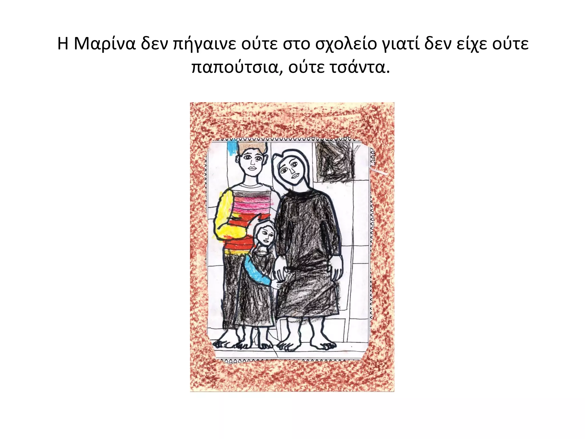 Η Μαρίνα δεν πήγαινε ούτε στο σχολείο γιατί δεν είχε ούτε 
παπούτσια, ούτε τσάντα. 
 