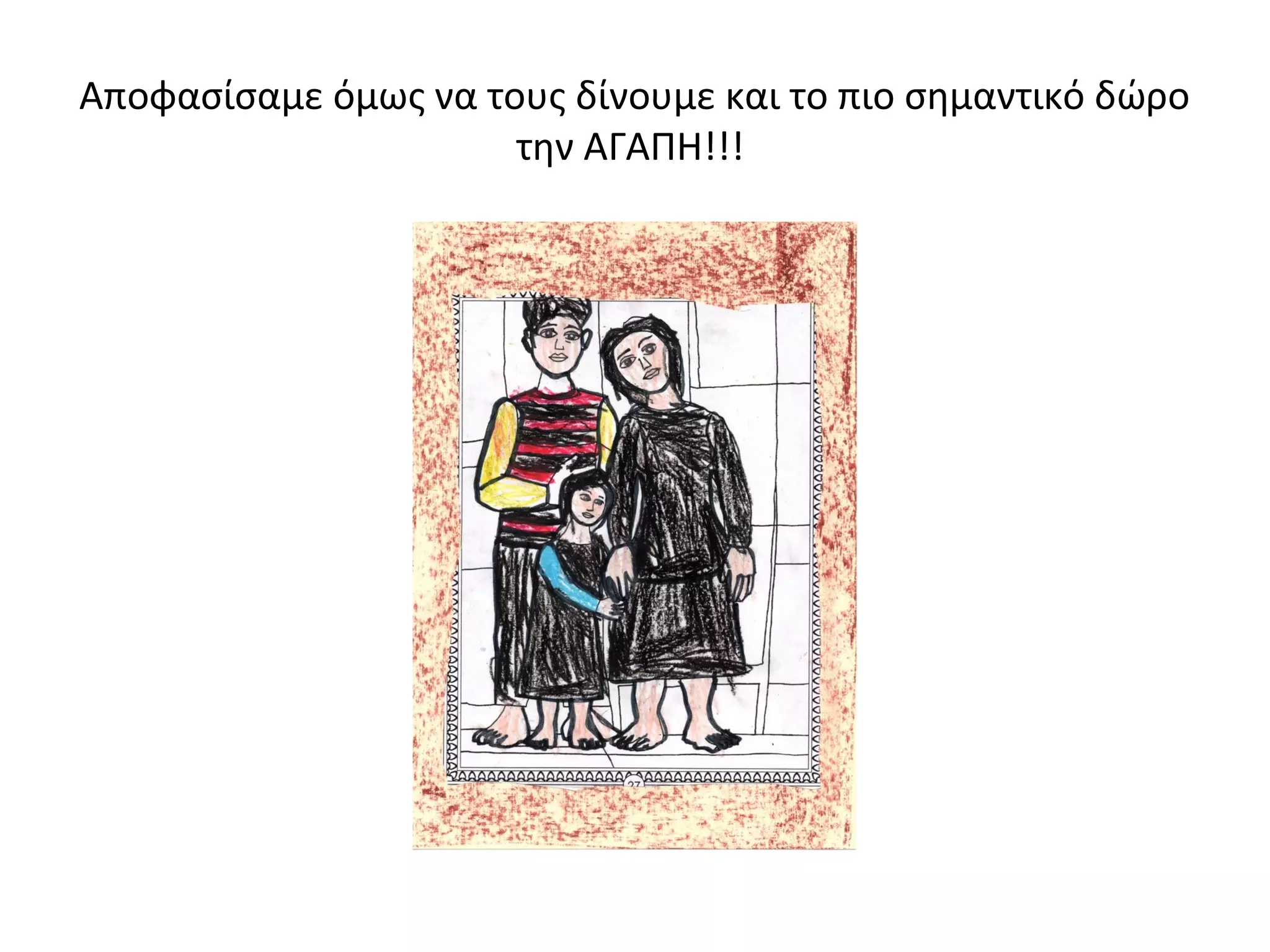 Αποφασίσαμε όμως να τους δίνουμε και το πιο σημαντικό δώρο 
την ΑΓΑΠΗ!!! 
 