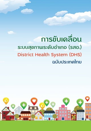 การขับเคลื่อน 
ระบบสุขภาพระดับอlำเภอ (รสอ.) 
District Health System (DHS) 
ฉบับประเทศไทย 
 