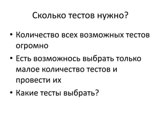 Сколько тестов нужно? 
• Количество всех возможных тестов 
огромно 
• Есть возможнось выбрать только 
малое количество тестов и 
провести их 
• Какие тесты выбрать? 
 