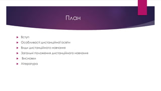 План 
 Вступ 
 Особливості дистанційної освіти 
 Види дистанційного навчання 
 Загальні положення дистанційного навчання 
 Висновки 
 Література 
 