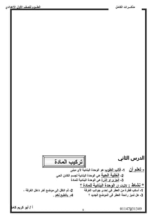 العلــوم للصف الولل العددادي 
مذكـــرات الكامل 
- ت علم أ ن 1- قالب ا لطوب هو الوحدة البنائية لي مبنى 
-2 ا لخلية ا لحية هي الوحدة البنائية لجسم الكائن الحي 
-3 ا لجزئ ا ول ا لذرة هى الوحدة البنائية للمادة 
* نشاط : لثبات ا ن ا لوحدة ا لبنائية ل لمادة ؟ 
-1 أسكب قطرة من العطر في إحدى جوانصب الغرفة 2- ثم انصتقل إلى موضع أخر داخل الغرفة ، 
-3 هل تميز رائحة العطر فى الموضع الجديد ؟ 4 - بالطبع نصعم . 
01147031349 أ / أبو كريم كامل 
8 8 
تركيب المادة 
 