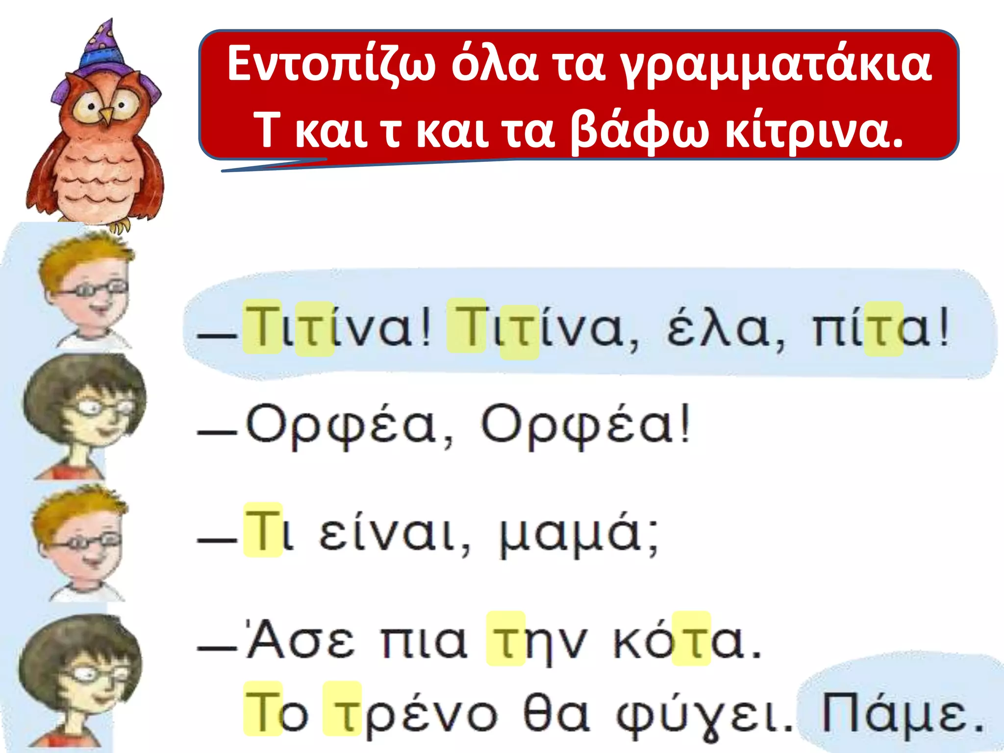 Εντοπίζω όλα τα γραμματάκια 
Τ και τ και τα βάφω κίτρινα. 
 