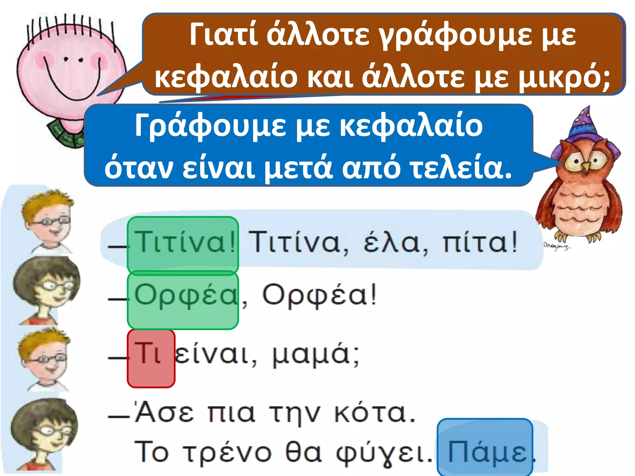 Γιατί Έχω άλλοτε μια απορία γράφουμε , σοφή 
με 
κεφαλαίο κουκουβάγια! 
και άλλοτε με μικρό; 
Γράφουμε με κεφαλαίο 
Γράφουμε με κεφαλαίο 
όταν όταν είναι όταν είναι μετά είναι στην από όνομα. 
αρχή. 
τελεία. 
 