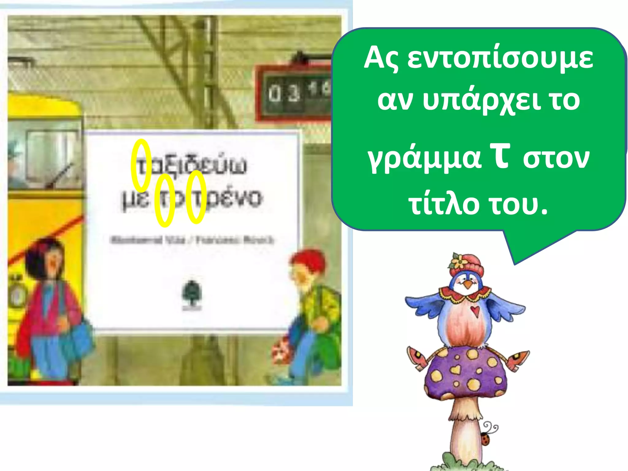 Ας εντοπίσουμε 
αν υπάρχει το 
γράμμα τ στον 
Τι είναι αυτό; 
τίτλο του. 
 