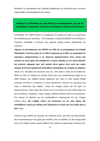 Προέδρου της Δημοκρατίας και η έλλειψη σοβαρότητας της Αντιπολίτευσης, αυτό μας 
παρεμποδίζει στη διαπραγμάτευση» τόνισε. 
Καλούμε τις Ελληνίδες και τους Έλληνες σε συστράτευση, όχι για να 
μετρηθούμε κομματικά, αλλά για να νικήσουμε εθνικά και κοινωνικά 
Ο Πρόεδρος του ΠΑΣΟΚ ζήτησε να σκεφτούμε το σενάριο ότι πάμε να συγκρίνουμε 
δύο ολοκληρωμένες προτάσεις. «Τότε πράγματι ο πολίτης θα βρεθεί σε ένα δίλημμα», 
σημείωσε επανέλαβε το ζήτημα «της τραγικής σχέσης κρίσης, δημοκρατίας και 
ευθύνης». 
«Έχουμε τη μετενσάρκωση του ΠΑΣΟΚ του 1981 και τη μετεμψύχωση του Ανδρέα 
Παπανδρέου. Πιστεύει κανείς ότι το 1981 συγκρίνεται με το 2015, ως ευρωπαϊκή και 
παγκόσμια πραγματικότητα ή ως ελληνική πραγματικότητα; Είναι κανείς που 
πιστεύει ότι αυτό ισχύει στα σοβαρά; Ότι η άνεση, δηλαδή, με την οποία λέγονταν 
και γίνονταν πράγματα πριν από τριάντα πέντε χρόνια είναι αυτή που ισχύει 
σήμερα; Αυτή είναι πραγματικά μία διάθεση επανάληψης της ιστορίας ως φάρσας» 
τόνισε ο Ευ. Βενιζέλος και σημείωσε πως ναι, «δεν φταίει ο λαός για την ψήφο που 
έδωσε σε όλες τις εκλογές των τριάντα πέντε ετών της μεταπολίτευσης μέχρι και το 
2009. Έπαιρνε στα σοβαρά κάποια πράγματα που ήταν σε πολύ μεγάλο βαθμό 
ιστορικώς ανεύθυνα ή ανέφικτα, εν πάση περιπτώσει» εξήγησε και σημείωσε πως 
τώρα η κατάσταση έχει αλλέξει: «Τώρα δεν υπάρχει κανείς που δεν ξέρει την 
πραγματικότητα. Τώρα κανείς δεν μπορεί να πει ότι γοητεύεται από εύκολα λόγια και 
από ανεύθυνες υποσχέσεις. Τώρα υπάρχει καθολική εθνική ευθύνη εξ αντικειμένου. 
Είτε κάποιοι τη δέχονται και την αναλαμβάνουν υποκειμενικά είτε όχι. Υπάρχει 
ευθύνη όλων. Δεν υπάρχει κανείς που δικαιούται να πει «δεν ήξερα, δεν 
καταλάβαινα, έκανα μία επιλογή γιατί θεωρούσα ότι αυτός που μου μιλάει ξέρει τι 
λέει». Όχι.» 
«Πιστεύω όμως βαθιά στο ένστικτο του ελληνικού λαού. Θα κάνει την καλή επιλογή. 
Θα συνομολογήσουμε στη χώρα μας επιτέλους όλη την αλήθεια, ότι δεν υπήρχε άλλη 
λύση, δεν υπήρχε εύκολο, μαγικό σχέδιο β, δεν υπήρξε σε καμία χώρα.» δήλωσε ο Ευ. 
11 
 