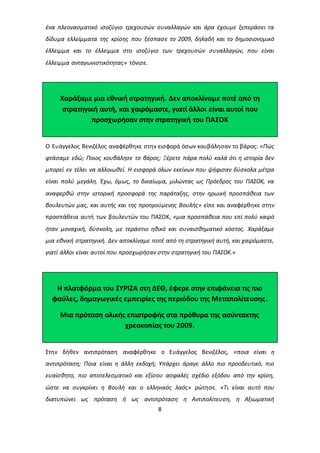 ένα πλεονασματικό ισοζύγιο τρεχουσών συναλλαγών και άρα έχουμε ξεπεράσει τα 
δίδυμα ελλείμματα της κρίσης που ξέσπασε το 2009, δηλαδή και το δημοσιονομικό 
έλλειμμα και το έλλειμμα στο ισοζύγιο των τρεχουσών συναλλαγών, που είναι 
έλλειμμα ανταγωνιστικότητας» τόνισε. 
Χαράξαμε μια εθνική στρατηγική. Δεν αποκλίναμε ποτέ από τη 
στρατηγική αυτή, και χαιρόμαστε, γιατί άλλοι είναι αυτοί που 
προσχωρήσαν στην στρατηγική του ΠΑΣΟΚ 
Ο Ευάγγελος Βενιζέλος αναφέρθηκε στην εισφορά όσων κουβάλησαν το βάρος: «Πώς 
φτάσαμε εδώ; Ποιος κουβάλησε το βάρος; Ξέρετε πάρα πολύ καλά ότι η ιστορία δεν 
μπορεί εν τέλει να αλλοιωθεί. Η εισφορά όλων εκείνων που ψήφισαν δύσκολα μέτρα 
είναι πολύ μεγάλη. Έχω, όμως, το δικαίωμα, μιλώντας ως Πρόεδρος του ΠΑΣΟΚ, να 
αναφερθώ στην ιστορική προσφορά της παράταξης, στην ηρωική προσπάθεια των 
βουλευτών μας, και αυτής και της προηγούμενης Βουλής» είπε και αναφέρθηκε στην 
προσπάθεια αυτή των βουλευτών του ΠΑΣΟΚ, «μια προσπάθεια που επί πολύ καιρό 
ήταν μοναχική, δύσκολη, με τεράστιο ηθικό και συναισθηματικό κόστος. Χαράξαμε 
μια εθνική στρατηγική. Δεν αποκλίναμε ποτέ από τη στρατηγική αυτή, και χαιρόμαστε, 
γιατί άλλοι είναι αυτοί που προσχωρήσαν στην στρατηγική του ΠΑΣΟΚ.» 
Η πλατφόρμα του ΣΥΡΙΖΑ στη ΔΕΘ, έφερε στην επιφάνεια τις πιο 
φαύλες, δημαγωγικές εμπειρίες της περιόδου της Μεταπολίτευσης. 
Μια πρόταση ολικής επιστροφής στα πρόθυρα της ασύντακτης 
χρεοκοπίας του 2009. 
Στην δήθεν αντιπρόταση αναφέρθηκε ο Ευάγγελος Βενιζέλος, «ποια είναι η 
αντιπρόταση; Ποια είναι η άλλη εκδοχή; Υπάρχει άραγε άλλο πιο προοδευτικό, πιο 
ευαίσθητο, πιο αποτελεσματικό και εξίσου ασφαλές σχέδιο εξόδου από την κρίση, 
ώστε να συγκρίνει η Βουλή και ο ελληνικός λαός» ρώτησε. «Τι είναι αυτό που 
διατυπώνει ως πρόταση ή ως αντιπρόταση η Αντιπολίτευση, η Αξιωματική 
8 
 