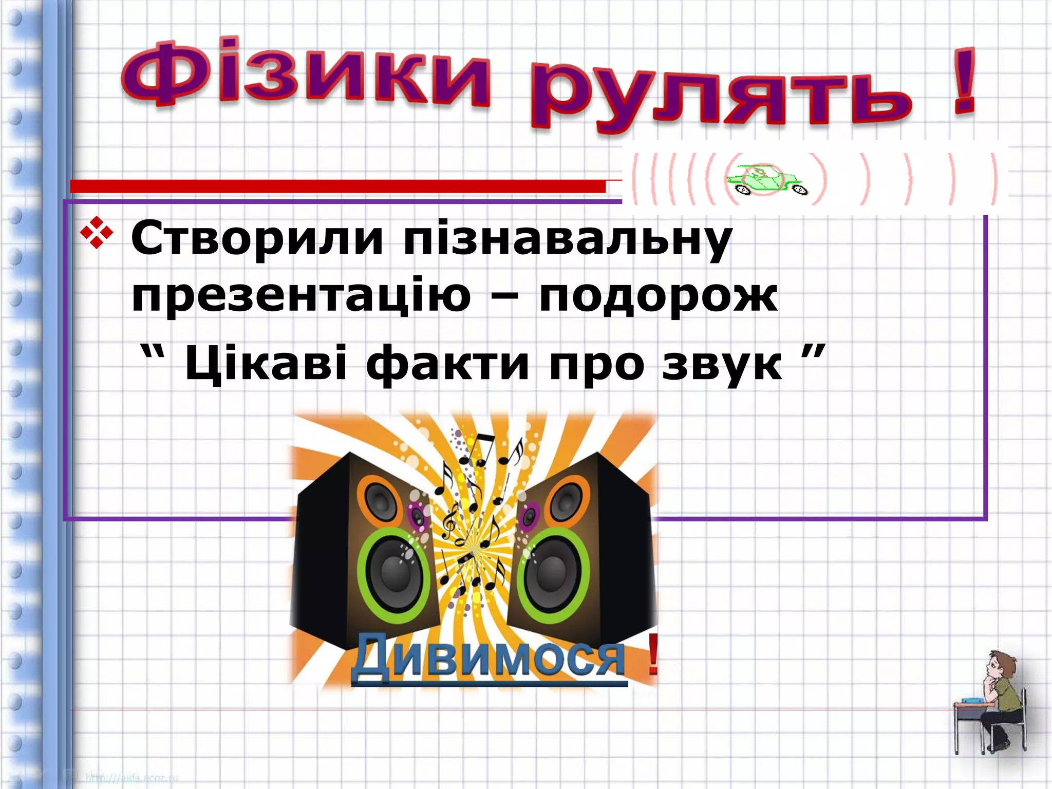  Створили пізнавальну 
презентацію – подорож 
“ Цікаві факти про звук ” 
 