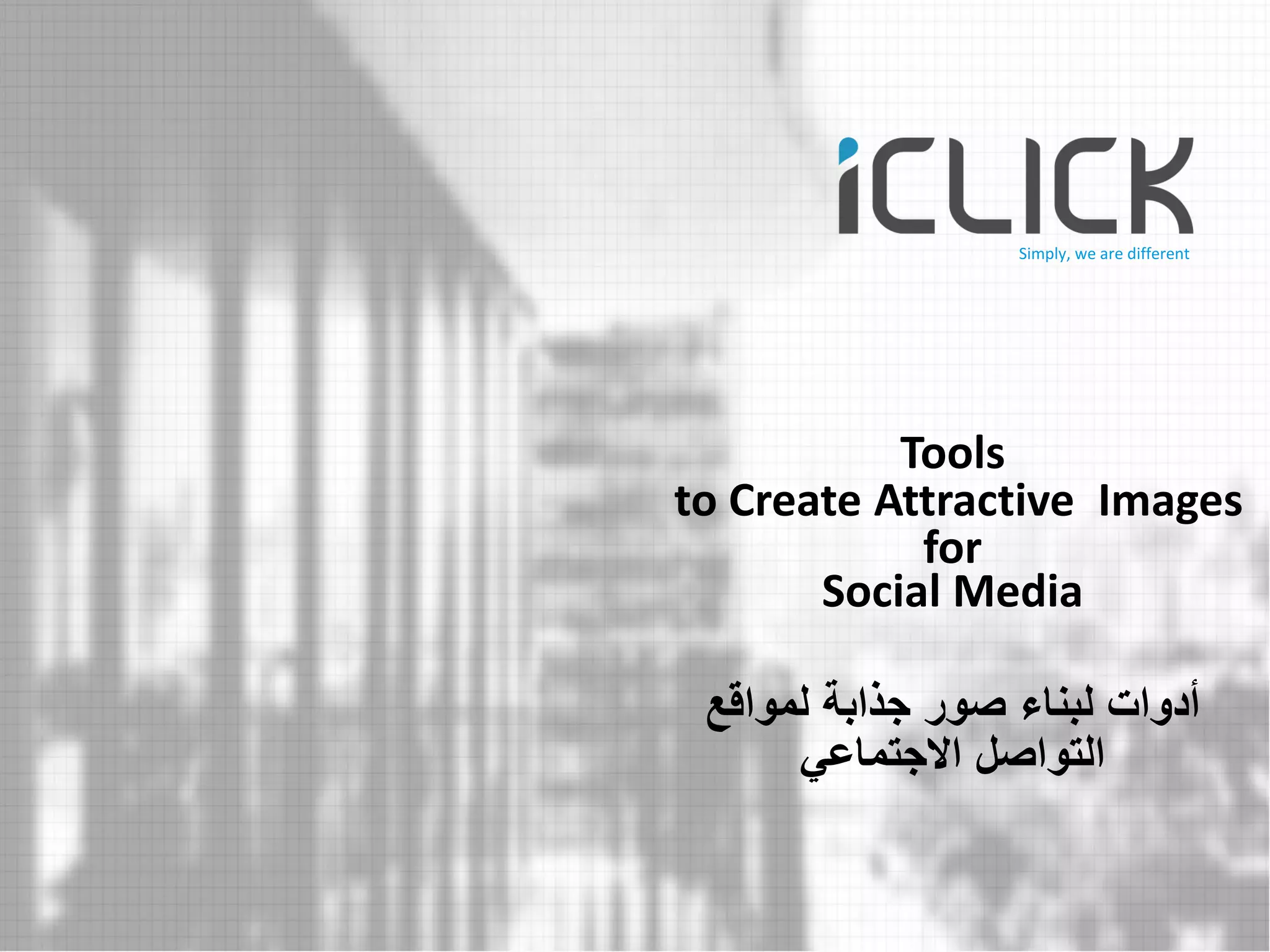 Tools to Create Attractive Images for Social Media 
أدوات لبناء صور جذابة لمواقع 
التواصل الاجتماعي 
Simply, we are different  