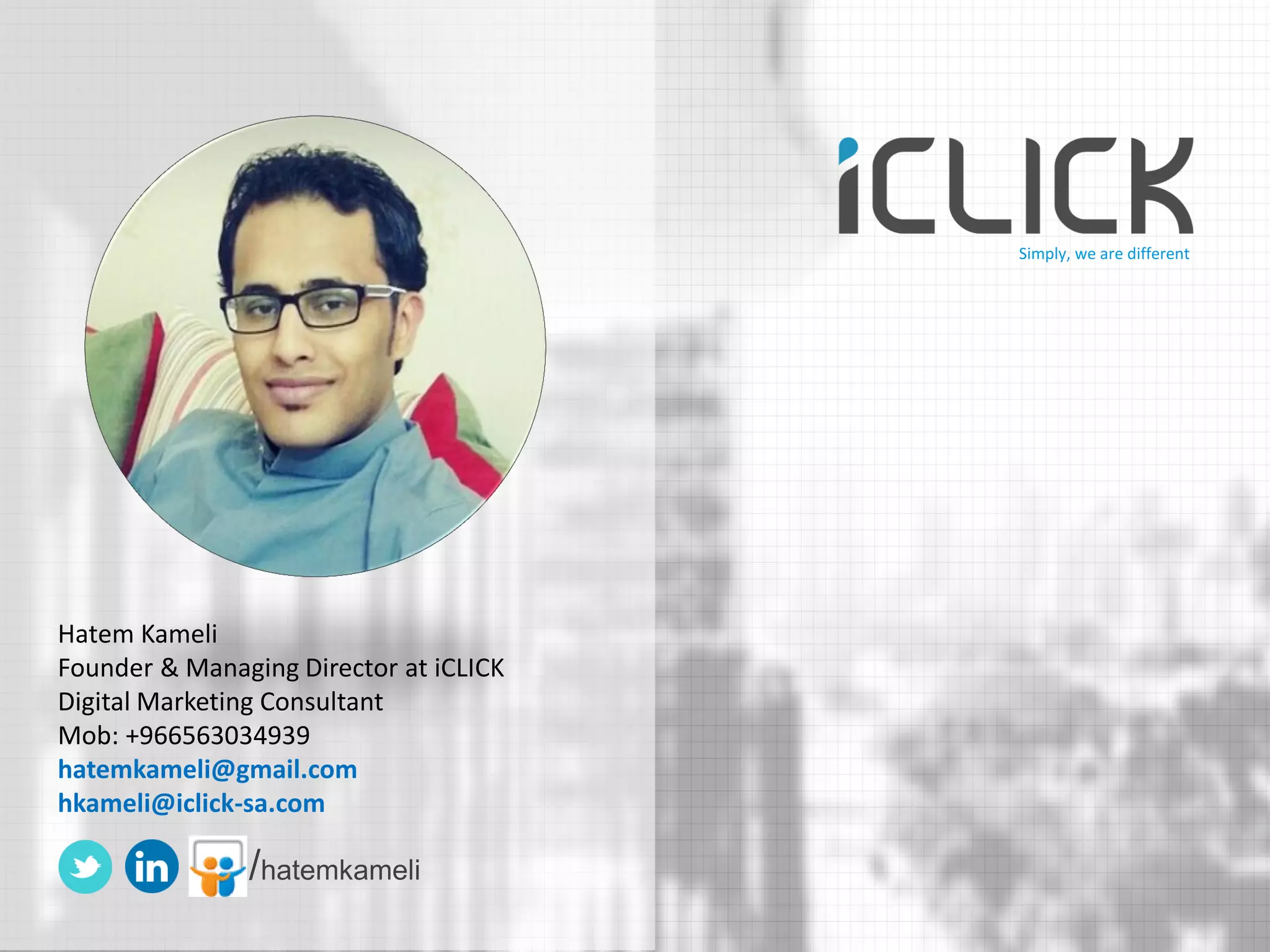 Hatem Kameli Founder & Managing Director at iCLICK Digital Marketing Consultant Mob: +966563034939 hatemkameli@gmail.com hkameli@iclick-sa.com 
/hatemkameli 
Simply, we are different  