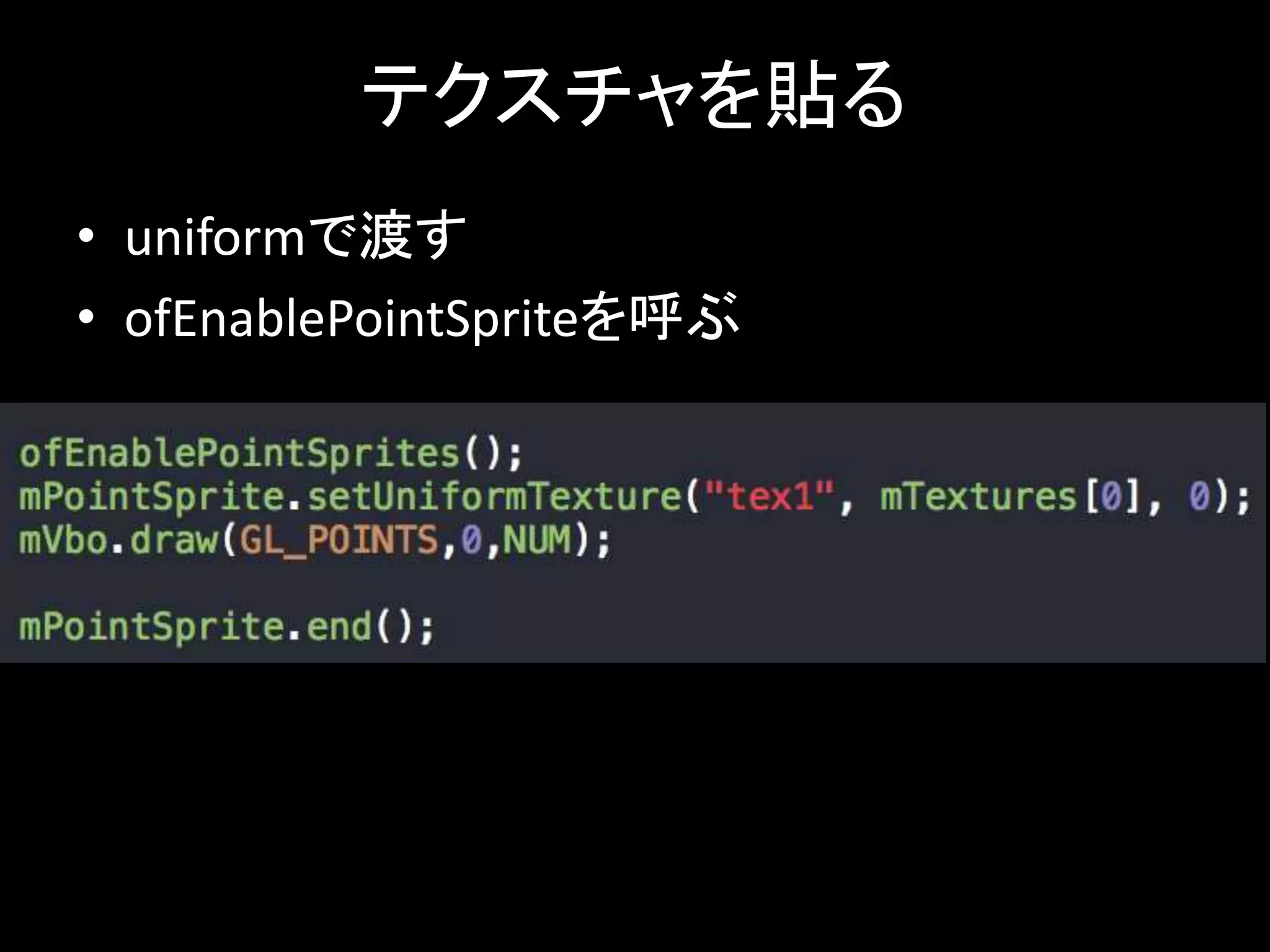 テクスチャを貼る 
• uniformで渡す 
• ofEnablePointSpriteを呼ぶ 
 