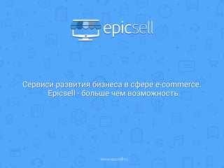 Сервис развития бизнеса в сфере e-commerce. 
Epicsell - больше чем возможность. 
www.epicsell.ru 
 
