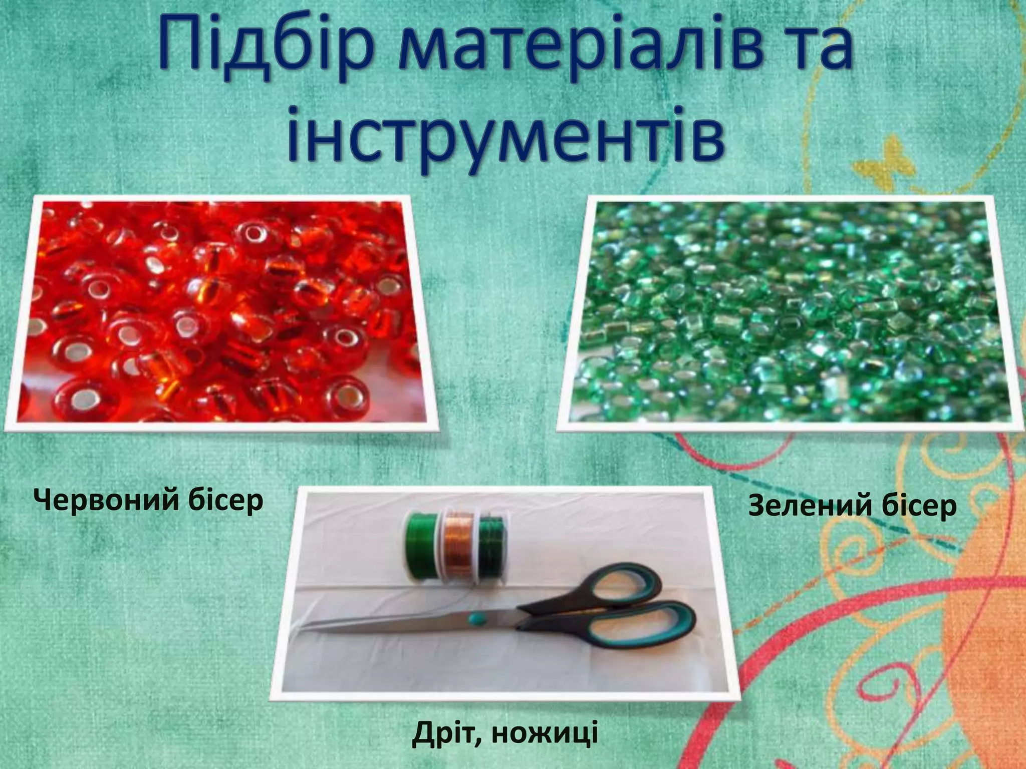 Червоний бісер Зелений бісер 
Дріт, ножиці 
 