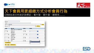11 
天下會員用更細緻方式分析會員行為 
CRM系統分析統計與標記：看什麼、買什麼、哪裡來……… 
 