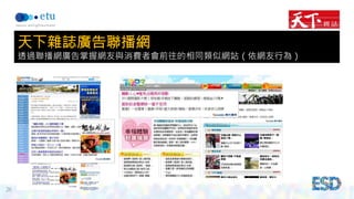26 
天下雜誌廣告聯播網 
透過聯播網廣告掌握網友與消費者會前往的相同類似網站（依網友行為） 
 