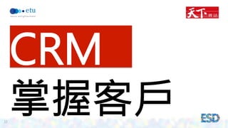 33 
CRM 
掌握客戶 
 