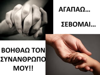 ΑΓΑΠΑΩ… 
ΣΕΒΟΜΑΙ… 
ΒΟΗΘΑΩ ΤΟΝ 
ΣΥΝΑΝΘΡΩΠΟ 
ΜΟΥ!! 
 
