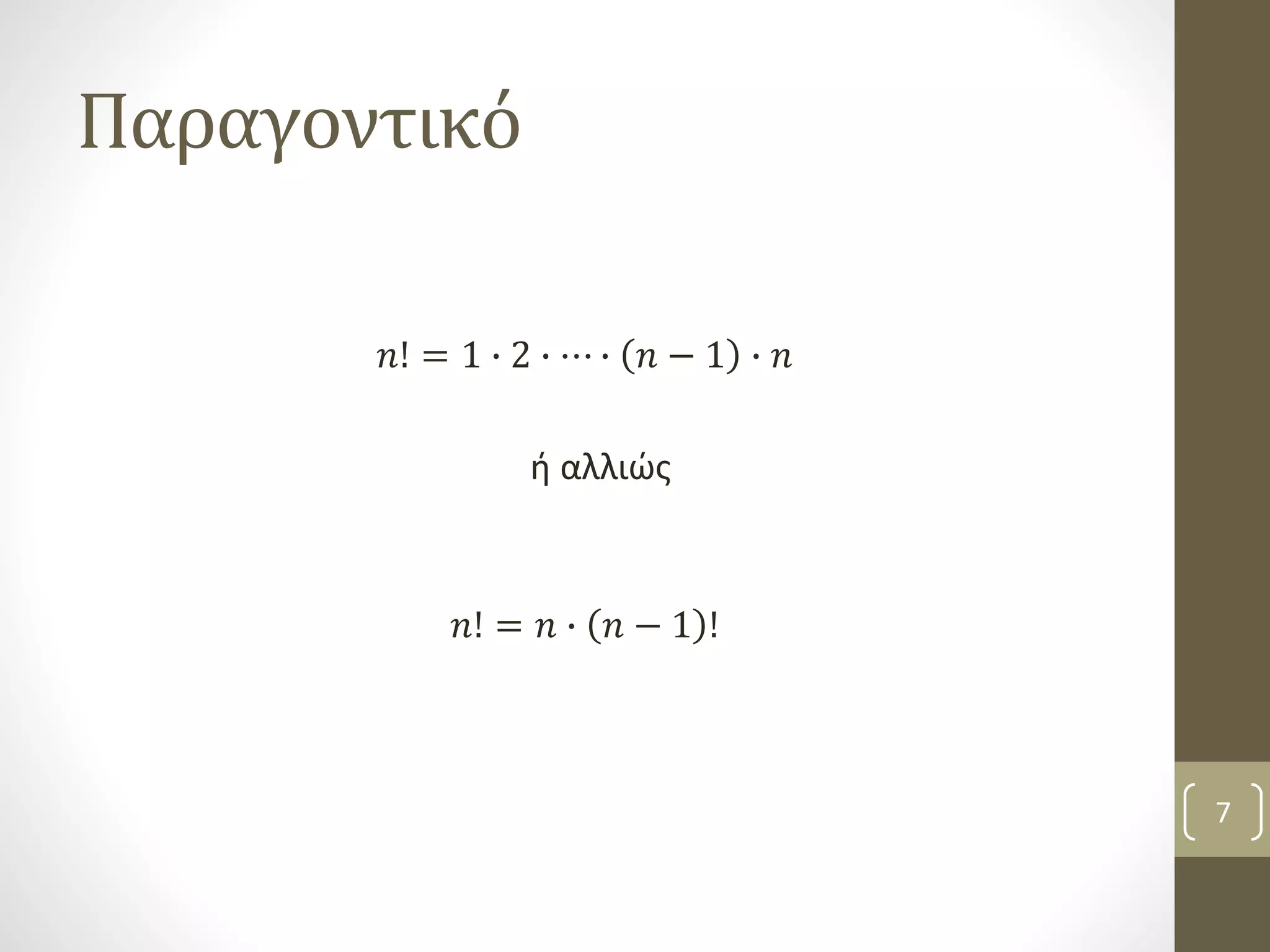 Παραγοντικό 
푛! = 1 ∙ 2 ∙ ⋯ ∙ 푛 − 1 ∙ 푛 
ή αλλιώς 
푛! = 푛 ∙ 푛 − 1 ! 
7 
 
