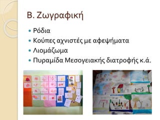 Β. Ζωγραφική 
 Ρόδια 
 Κούπες αχνιστές με αφεψήματα 
 Λιομάζωμα 
 Πυραμίδα Μεσογειακής διατροφής κ.ά. 
 