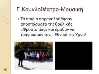 Γ. Κουκλοθέατρο-Μουσική 
 Τα παιδιά παρακολούθησαν 
αποσπάσματα της θρυλικής 
«Φρουτοπίας» και έμαθαν να 
τραγουδούν τον… Εθνικό της Ύμνο! 
 