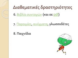 Διαθεματικές δραστηριότητες 
6. Βιβλίο συνταγών (και σε pdf) 
7. Παροιμίες, αινίγματα, γλωσσοδέτες 
8. Παιχνίδια 
 