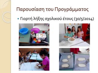 Παρουσίαση του Προγράμματος 
 Γιορτή λήξης σχολικού έτους (30/5/2014) 
 