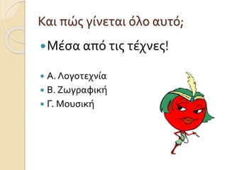 Και πώς γίνεται όλο αυτό; 
Μέσα από τις τέχνες! 
 Α. Λογοτεχνία 
 Β. Ζωγραφική 
 Γ. Μουσική 
 