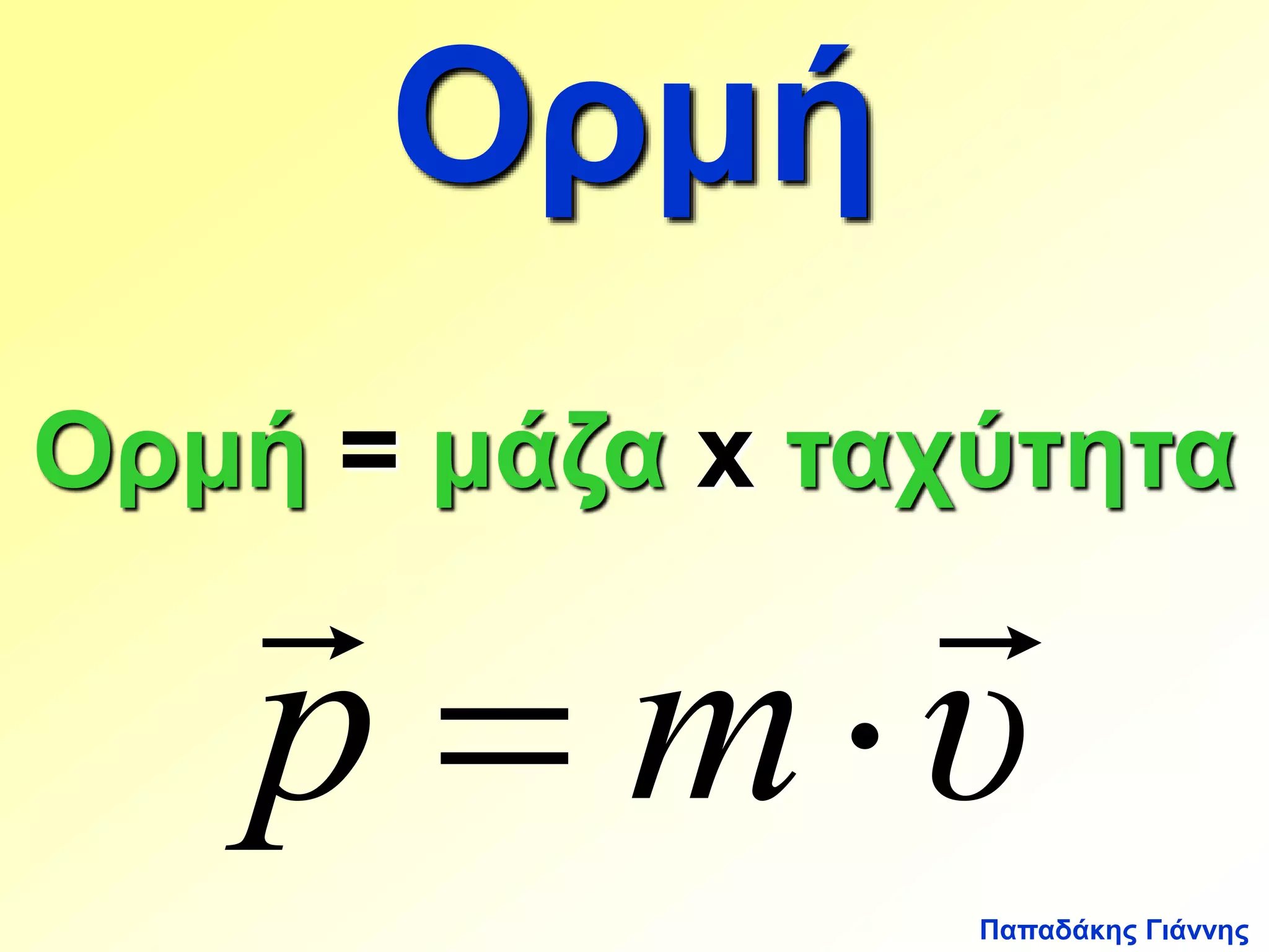 Παπαδάκης Γιάννης 
Ορμή 
Ορμή  = μάζα x ταχύτητα 
 
p  m  
υ 
 